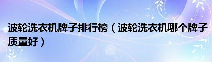 波轮洗衣机牌子排行榜(波轮洗衣机哪个牌子质量好)