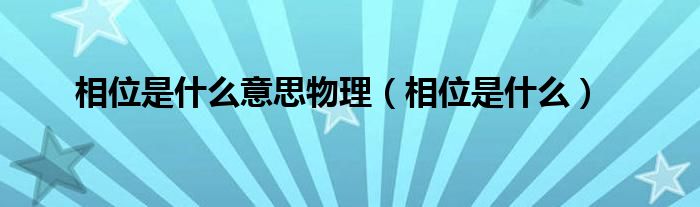 相位是什么意思物理(相位是什么)