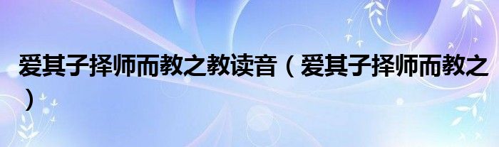 爱其子择师而教之教读音(爱其子择师而教之)