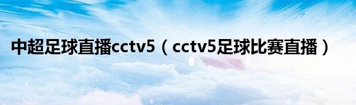 中超足球直播cctv5(cctv5足球比赛直播)