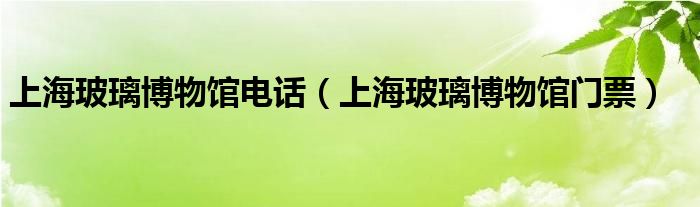 上海玻璃博物馆电话(上海玻璃博物馆门票)