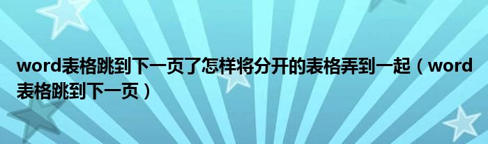 word表格跳到下一页了怎样将分开的表格弄到一起(word表格跳到下一页)