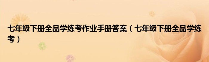 七年级下册全品学练考作业手册答案(七年级下册全品学练考)