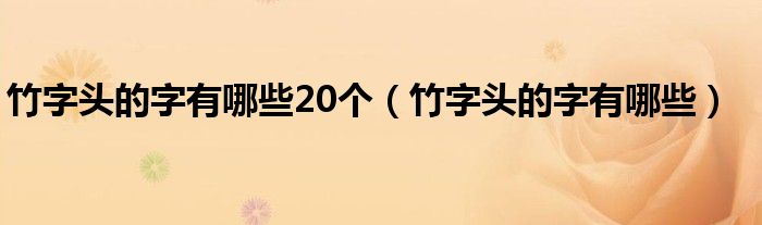 竹字头的字有哪些20个(竹字头的字有哪些)