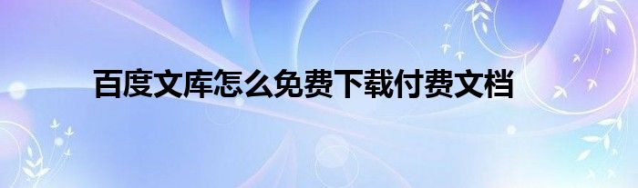 百度文库怎么免费下载付费文档