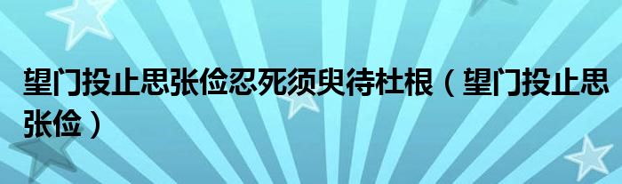 望门投止思张俭忍死须臾待杜根（望门投止思张俭）