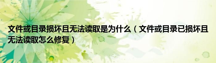 文件或目录损坏且无法读取是为什么（文件或目录已损坏且无法读取怎么修复）