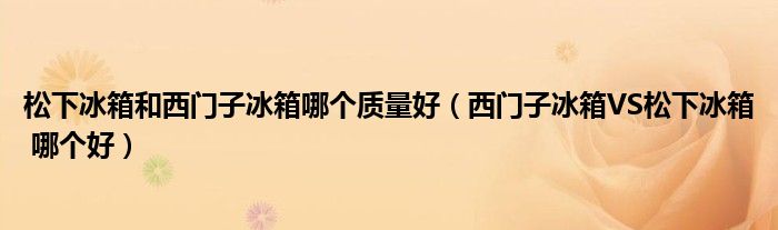 松下冰箱和西门子冰箱哪个质量好(西门子冰箱VS松下冰箱 哪个好)
