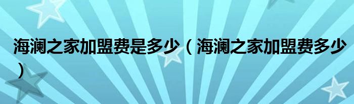 海澜之家加盟费是多少(海澜之家加盟费多少)