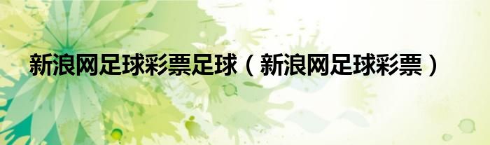 新浪网足球彩票足球(新浪网足球彩票)