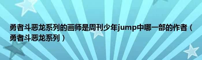 勇者斗恶龙系列的画师是周刊少年jump中哪一部的作者(勇者斗恶龙系列)