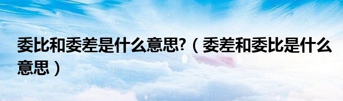 委比和委差是什么意思?(委差和委比是什么意思)
