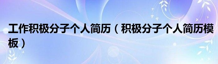 工作积极分子个人简历(积极分子个人简历模板)