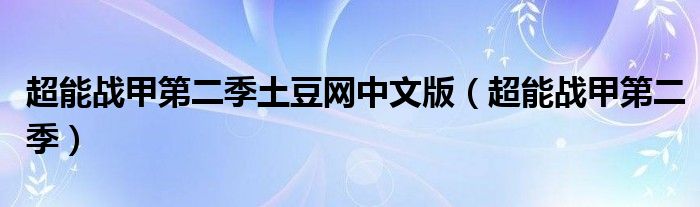 超能战甲第二季土豆网中文版(超能战甲第二季)