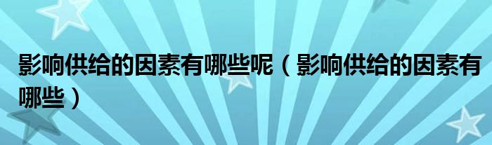影响供给的因素有哪些呢(影响供给的因素有哪些)