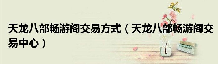 天龙八部畅游阁交易方式（天龙八部畅游阁交易中心）