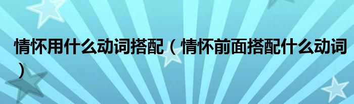 情怀用什么动词搭配(情怀前面搭配什么动词)