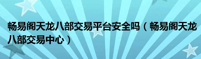 畅易阁天龙八部交易平台安全吗（畅易阁天龙八部交易中心）