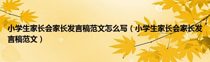 小学生家长会家长发言稿范文怎么写(小学生家长会家长发言稿范文)