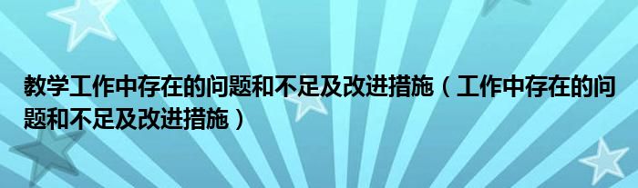 教学工作中存在的问题和不足及改进措施(工作中存在的问题和不足及改进措施)