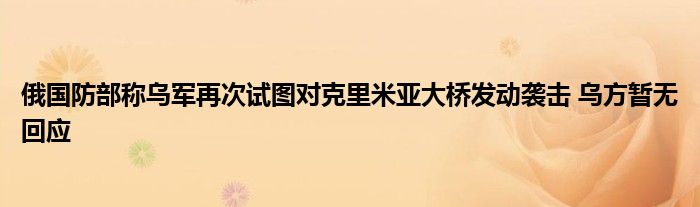 俄国防部称乌军再次试图对克里米亚大桥发动袭击 乌方暂无回应