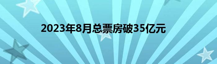 2023年8月总票房破35亿元