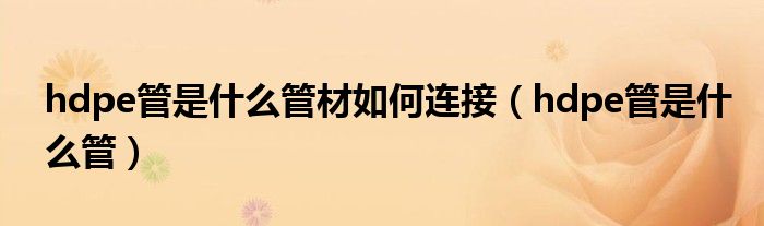 hdpe管是什么管材如何连接(hdpe管是什么管)