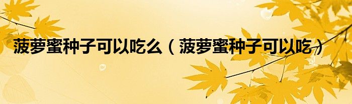 菠萝蜜种子可以吃么(菠萝蜜种子可以吃)