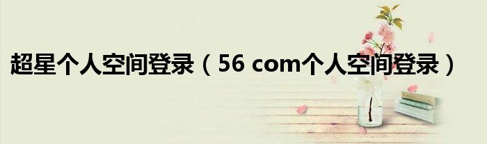 超星个人空间登录(56 com个人空间登录)