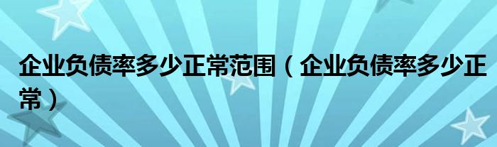企业负债率多少正常范围(企业负债率多少正常)