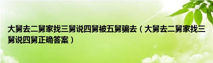 大舅去二舅家找三舅说四舅被五舅骗去(大舅去二舅家找三舅说四舅正确答案)