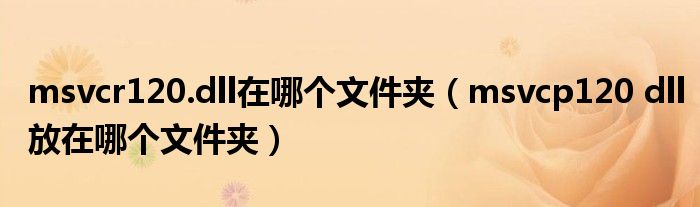 msvcr120.dll在哪个文件夹(msvcp120 dll放在哪个文件夹)