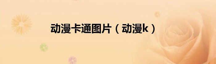 动漫卡通图片（动漫k）