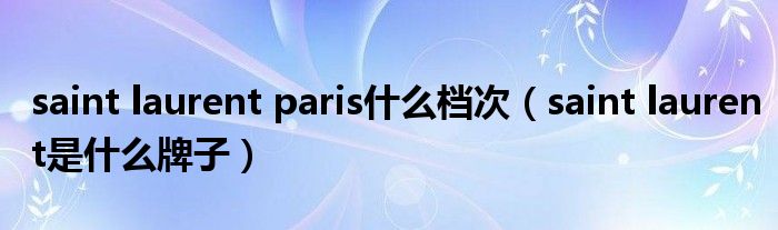 saint laurent paris什么档次(saint laurent是什么牌子)