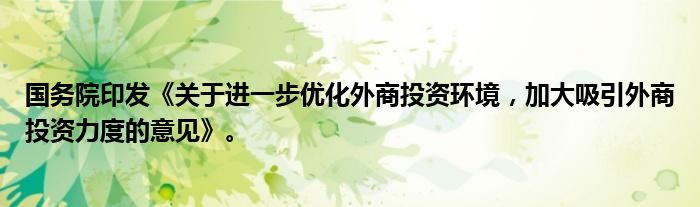 国务院印发《关于进一步优化外商投资环境，加大吸引外商投资力度的意见》。