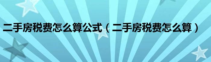 二手房税费怎么算公式(二手房税费怎么算)