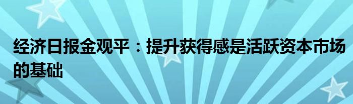 经济日报金观平：提升获得感是活跃资本市场的基础