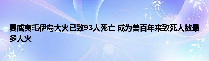 夏威夷毛伊岛大火已致93人死亡 成为美百年来致死人数最多大火