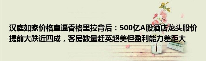 汉庭如家价格直逼香格里拉背后：500亿A股酒店龙头股价提前大跌近四成，客房数量赶英超美但盈利能力差距大