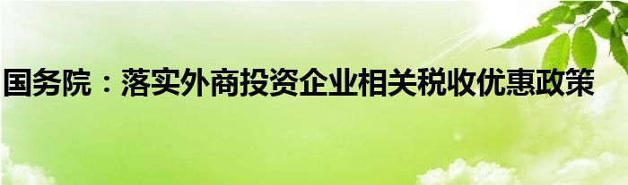 国务院：落实外商投资企业相关税收优惠政策