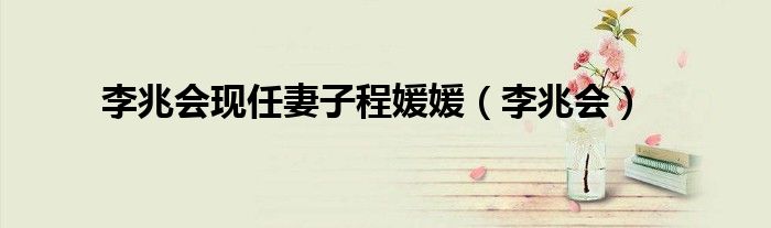 李兆会现任妻子程媛媛(李兆会)