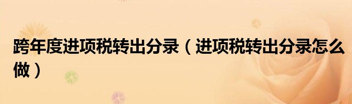 跨年度进项税转出分录（进项税转出分录怎么做）