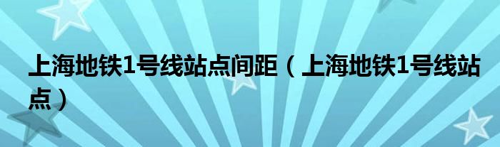 上海地铁1号线站点间距（上海地铁1号线站点）