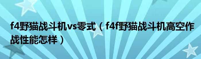 f4野猫战斗机vs零式(f4f野猫战斗机高空作战性能怎样)