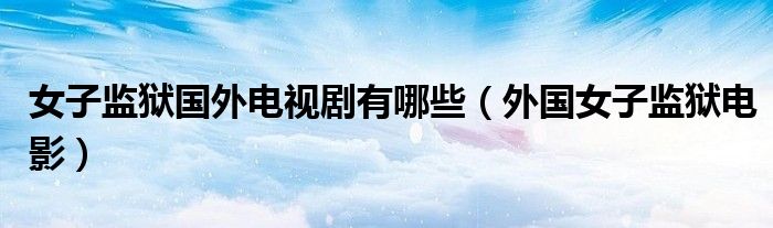 女子监狱国外电视剧有哪些(外国女子监狱电影)