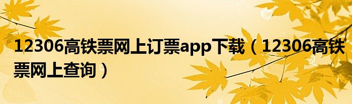 12306高铁票网上订票app下载(12306高铁票网上查询)