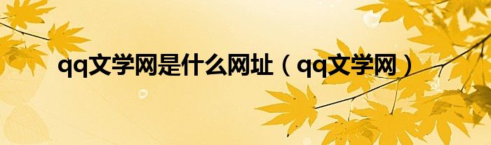 qq文学网是什么网址(qq文学网)