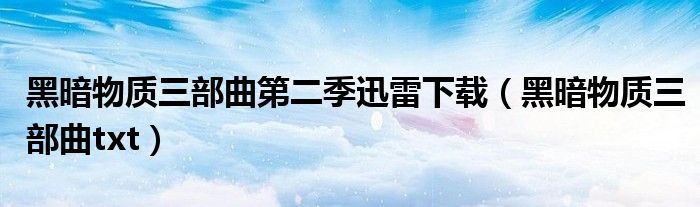 黑暗物质三部曲第二季迅雷下载(黑暗物质三部曲txt)