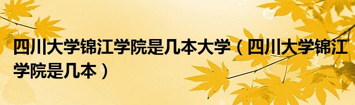 四川大学锦江学院是几本大学(四川大学锦江学院是几本)