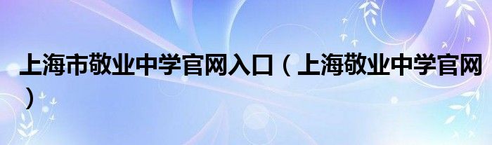 上海市敬业中学官网入口(上海敬业中学官网)